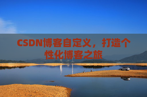 CSDN博客自定义，打造个性化博客之旅
